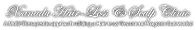 Xanadu Hair-Loss & Scalp Clinic Xanadu Hair-Loss & Scalp Clinic A Multi-Therapeutic approach utlizing a Hair-Loss Treatment Program that works!